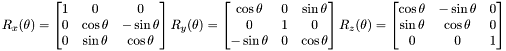 \[R_x(\theta)=\begin{bmatrix} 1 & 0 & 0 \\ 0 & \cos\theta & -\sin\theta \\ 0 & \sin\theta & \cos\theta \end{bmatrix} R_y(\theta)=\begin{bmatrix} \cos\theta & 0 & \sin\theta \\ 0 & 1 & 0 \\ -\sin\theta & 0 & \cos\theta \end{bmatrix} R_z(\theta)=\begin{bmatrix} \cos\theta & -\sin\theta & 0 \\ \sin\theta & \cos\theta & 0 \\ 0 & 0 & 1 \end{bmatrix}\]