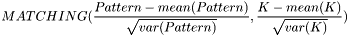 \[MATCHING(\frac{Pattern-mean(Pattern)}{\sqrt{var(Pattern)}}, \frac{K-mean(K)}{\sqrt{var(K)}})\]