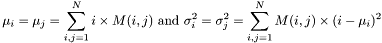 \[\mu_i=\mu_j=\sum_{i,j=1}^{N}i\times M(i,j) ~\mbox{and}~ \sigma_i^2=\sigma_j^2=\sum_{i,j=1}^{N}M(i,j)\times(i-\mu_i)^2\]