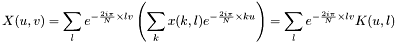 \[X(u,v)=\sum_{l} e^{-\frac{2i\pi}{N}\times lv} \left( \sum_{k} x(k,l) e^{-\frac{2i\pi} {N}\times ku} \right) = \sum_{l} e^{-\frac{2i\pi}{N}\times lv} K(u,l)\]