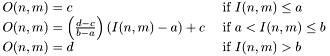 \[\begin{array}{ll} O(n,m)=c & ~\mbox{if $I(n,m) \leq a$}\\ O(n,m)=\left(\frac{d-c}{b-a}\right)(I(n,m)-a)+c & ~\mbox{if $a < I(n,m) \leq b$}\\ O(n,m)=d & ~\mbox{if $I(n,m) > b$}\end{array}\]