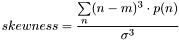 \[skewness=\frac{\sum\limits_{n}(n-m)^3\cdot p(n)}{\sigma^3}\]