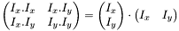 $\begin{pmatrix} I_x.I_x & I_x.I_y\\ I_x.I_y & I_y.I_y \end{pmatrix} = \begin{pmatrix} I_x\\ I_y\end{pmatrix} \cdot \begin{pmatrix} I_x & I_y\end{pmatrix}$