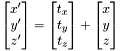 \[\begin{bmatrix}x'\\y'\\z'\end{bmatrix} = \begin{bmatrix}t_x\\t_y\\t_z\end{bmatrix} + \begin{bmatrix}x\\y\\z\end{bmatrix}\]