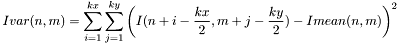 \[Ivar(n,m)=\sum_{i=1}^{kx} \sum_{j=1}^{ky} \left( I(n+i-\frac{kx}{2},m+j-\frac{ky}{2} ) - Imean(n,m)\right)^{2}\]