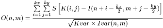 \[O(n,m)=\frac{\sum\limits_{i=1}^{kx} \sum\limits_{j=1}^{ky} S\left[K(i,j)-I(n+i-\frac{kx}{2},m+j-\frac{ky}{2})\right]}{\sqrt{Kvar\times Ivar(n,m)}}\]