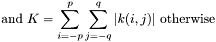 \[\mbox{and}~ K=\sum_{i=-p}^{p}\sum_{j=-q}^{q}|k(i,j)|~\mbox{otherwise} \]