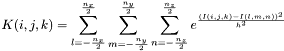 \[K(i,j,k)=\sum_{l=-\frac{n_x}{2}}^{\frac{n_x}{2}}\sum_{m=-\frac{n_y}{2}}^{\frac{n_y}{2}}\sum_{n=-\frac{n_z}{2}}^{\frac{n_z}{2}} e^{_\frac{(I(i,j,k)-I(l,m,n))^2}{h^2}}\]