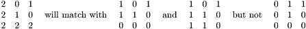 \[ \begin{array}{ccc} 2 & 0 & 1\\ 2 & 1 & 0\\ 2 & 2 & 2 \end{array} ~~~\mbox{will match with}~~~ \begin{array}{ccc} 1 & 0 & 1\\ 1 & 1 & 0\\ 0 & 0 & 0 \end{array} ~~~\mbox{and}~~~ \begin{array}{ccc} 1 & 0 & 1\\ 1 & 1 & 0\\ 1 & 1 & 0 \end{array} ~~~\mbox{but not}~~~ \begin{array}{ccc} 0 & 1 & 1\\ 0 & 1 & 0\\ 0 & 0 & 0 \end{array} \]