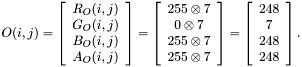 $O(i,j)=\left[\begin{array}{c} R_O(i,j)\\ G_O(i,j)\\ B_O(i,j)\\ A_O(i,j) \end{array}\right]=\left[\begin{array}{c} {255}\otimes{7}\\ {0}\otimes{7}\\ {255}\otimes{7}\\ {255}\otimes{7} \end{array}\right]=\left[\begin{array}{c} {248}\\ {7}\\ {248}\\ {248} \end{array}\right].$