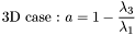 \[\mbox{3D case :} ~ a=1-\frac{\lambda_3}{\lambda_1}\]